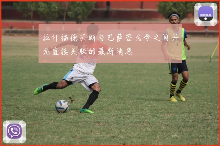 拉什福德买断与巴萨签戈登之间并无直接关联的最新消息
