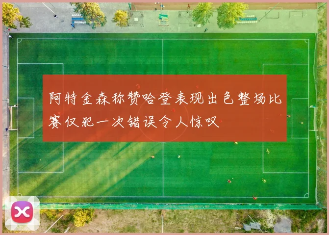 阿特金森称赞哈登表现出色整场比赛仅犯一次错误令人惊叹
