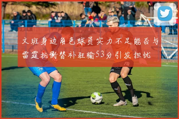 文班身边角色球员实力不足能否与雷霆抗衡替补狂输53分引发担忧