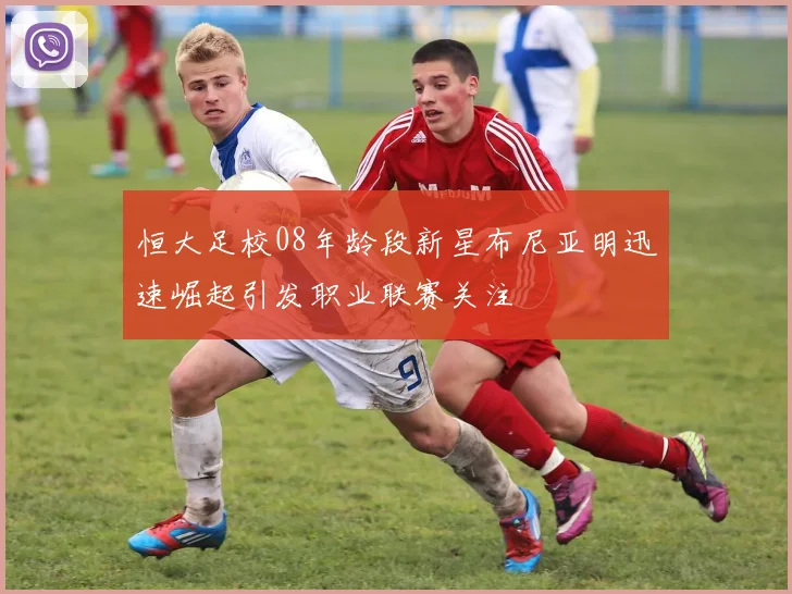 恒大足校08年龄段新星布尼亚明迅速崛起引发职业联赛关注